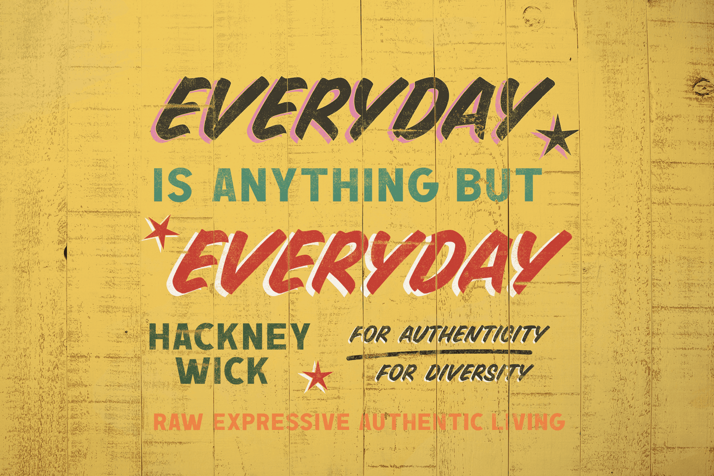 Text on distressed yellow wood reads: EVERY DAY IS ANYTHING BUT EVERY DAY. Hackney Wick for authenticity, for diversity. Raw expressive authentic living. Stars accent the design.